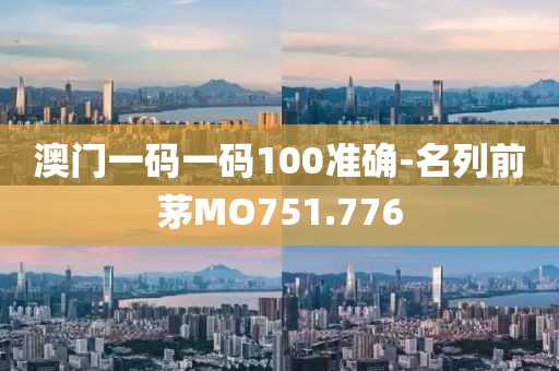 澳门一码一码100准确-名列前茅MO751.776