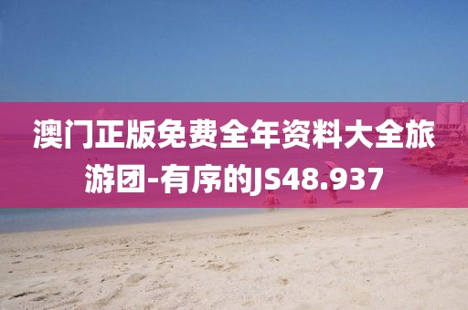 澳门正版免费全年资料大全旅游团-有序的JS48.937