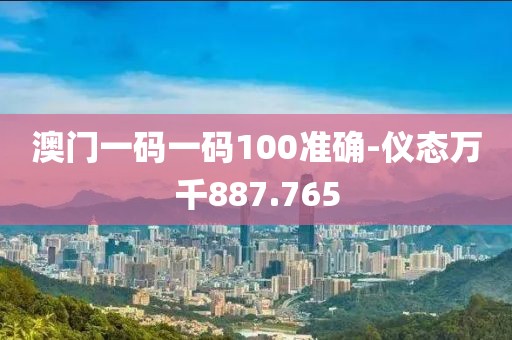 澳门一码一码100准确-仪态万千887.765