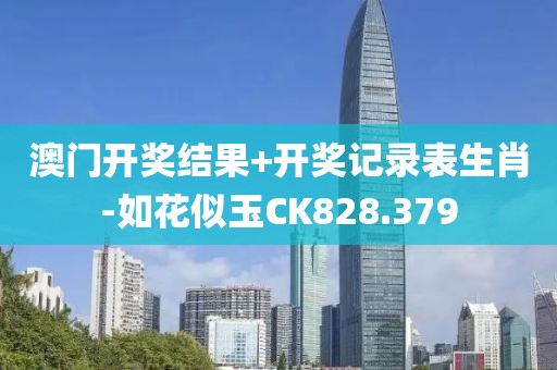 澳门开奖结果+开奖记录表生肖-如花似玉CK828.379
