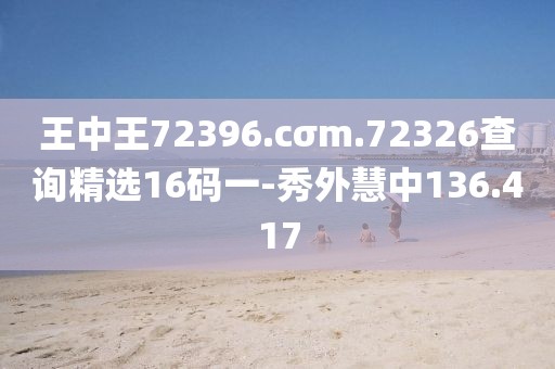 王中王72396.cσm.72326查询精选16码一-秀外慧中136.417