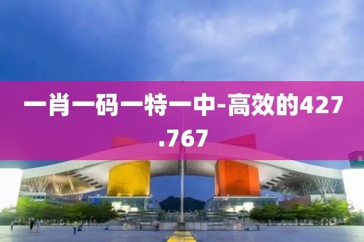 一肖一码一特一中-高效的427.767
