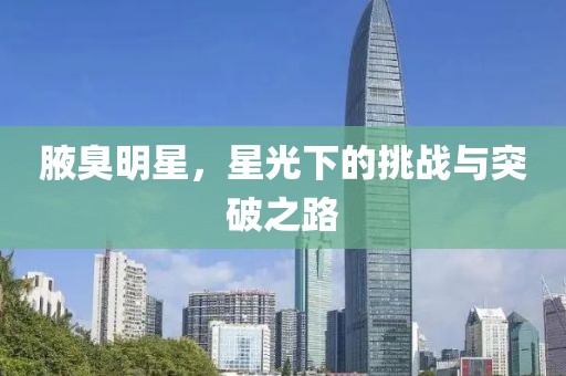 腋臭明星，星光下的挑战与突破之路