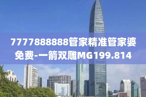 7777888888管家精准管家婆免费-一箭双雕MG199.814