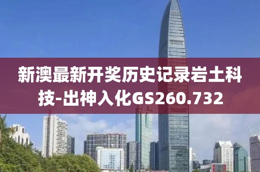 新澳最新开奖历史记录岩土科技-出神入化GS260.732