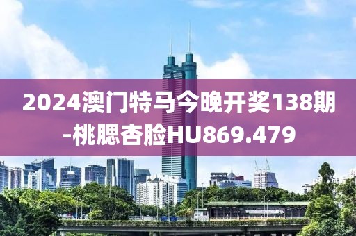2024澳门特马今晚开奖138期-桃腮杏脸HU869.479