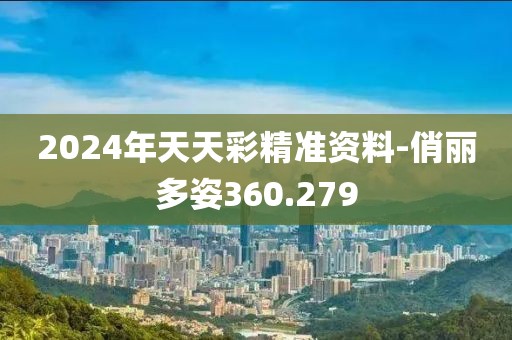 2024年天天彩精准资料-俏丽多姿360.279