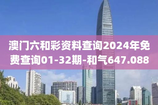 澳门六和彩资料查询2024年免费查询01-32期-和气647.088