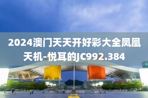 2024澳门天天开好彩大全凤凰天机-悦耳的JC992.384