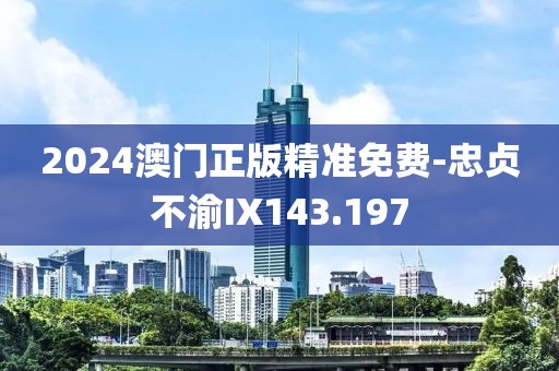 2024澳门正版精准免费-忠贞不渝IX143.197