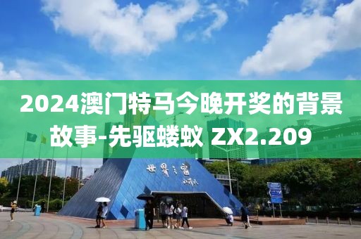 2024澳门特马今晚开奖的背景故事-先驱蝼蚁 ZX2.209
