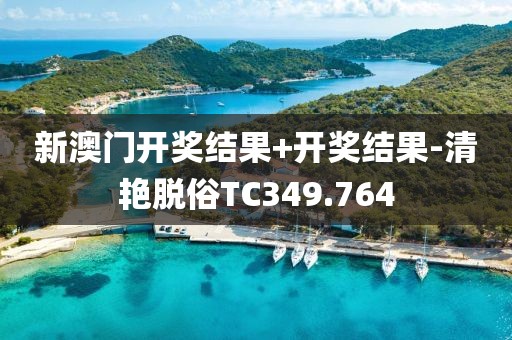 新澳门开奖结果+开奖结果-清艳脱俗TC349.764