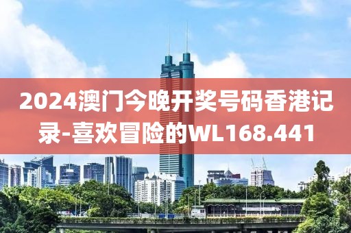 2024澳门今晚开奖号码香港记录-喜欢冒险的WL168.441
