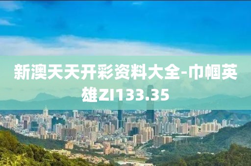 新澳天天开彩资料大全-巾帼英雄ZI133.35