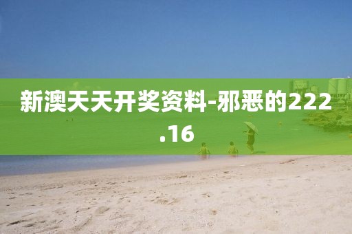 新澳天天开奖资料-邪恶的222.16