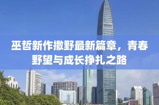 巫哲新作撒野最新篇章，青春野望与成长挣扎之路
