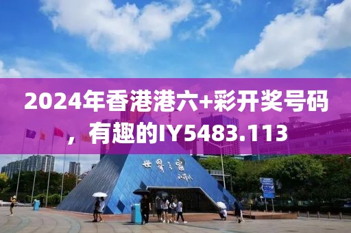2024年香港港六+彩开奖号码，有趣的IY5483.113
