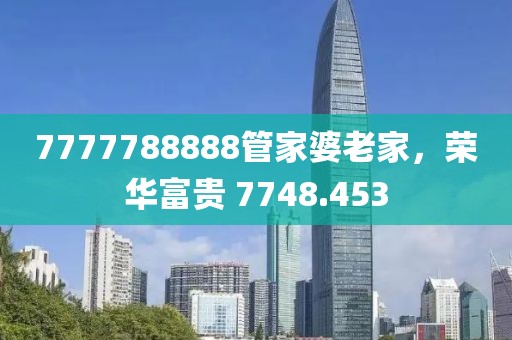 7777788888管家婆老家，荣华富贵 7748.453