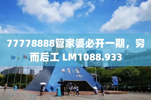 77778888管家婆必开一期，穷而后工 LM1088.933