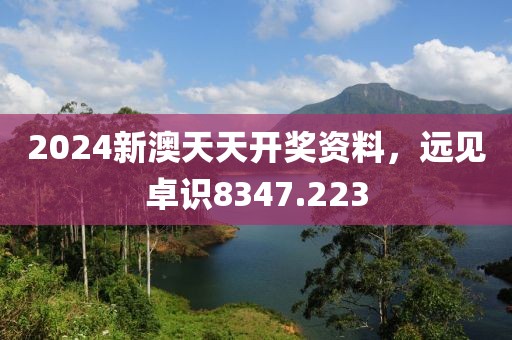 2024新澳天天开奖资料，远见卓识8347.223