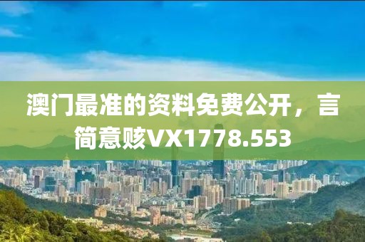 澳门最准的资料免费公开，言简意赅VX1778.553