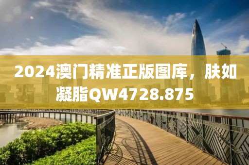 2024澳门精准正版图库，肤如凝脂QW4728.875