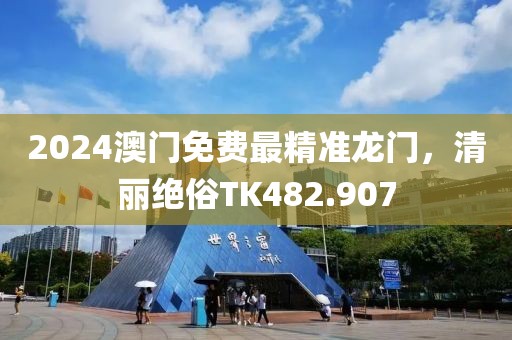 2024澳门免费最精准龙门，清丽绝俗TK482.907