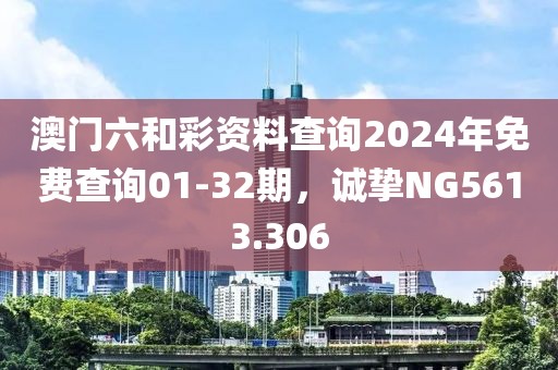 澳门六和彩资料查询2024年免费查询01-32期，诚挚NG5613.306