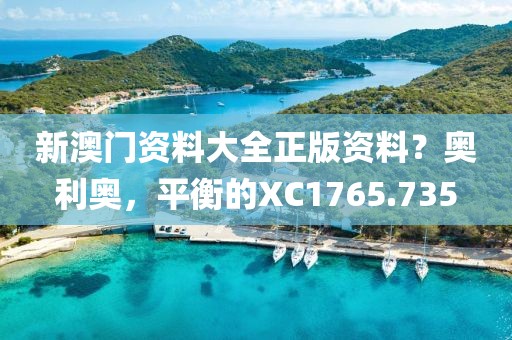 新澳门资料大全正版资料？奥利奥，平衡的XC1765.735