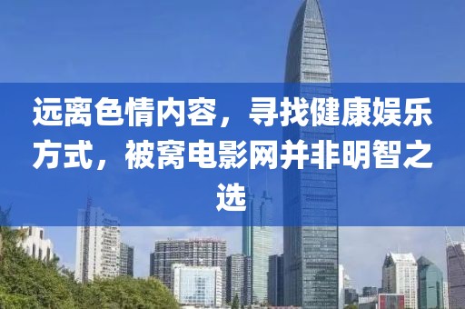 远离色情内容，寻找健康娱乐方式，被窝电影网并非明智之选