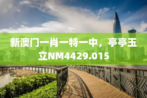 新澳门一肖一特一中，亭亭玉立NM4429.015