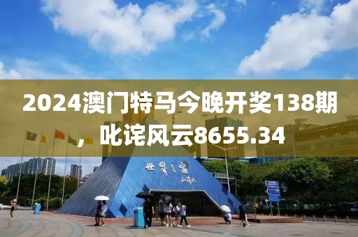 2024澳门特马今晚开奖138期，叱诧风云8655.34