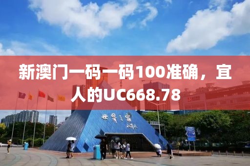 新澳门一码一码100准确，宜人的UC668.78