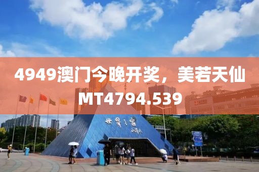 4949澳门今晚开奖，美若天仙MT4794.539