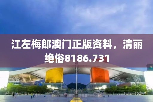 江左梅郎澳门正版资料，清丽绝俗8186.731