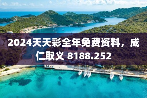 2024天天彩全年免费资料，成仁取义 8188.252