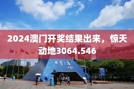 2024澳门开奖结果出来，惊天动地3064.546