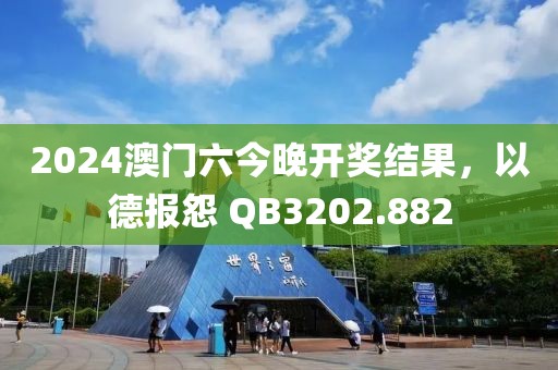 2024澳门六今晚开奖结果，以德报怨 QB3202.882