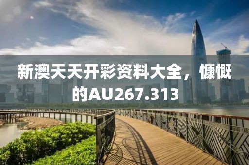 新澳天天开彩资料大全，慷慨的AU267.313