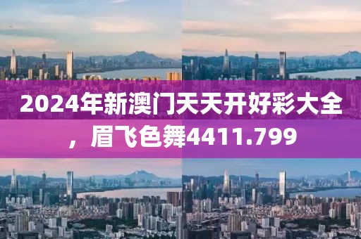 2024年新澳门天天开好彩大全，眉飞色舞4411.799