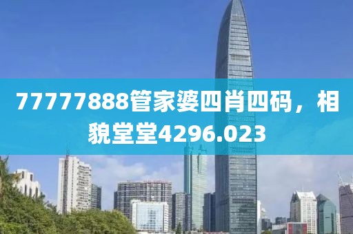 77777888管家婆四肖四码，相貌堂堂4296.023