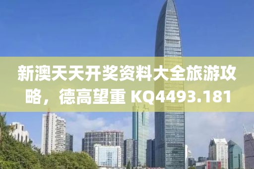 新澳天天开奖资料大全旅游攻略，德高望重 KQ4493.181