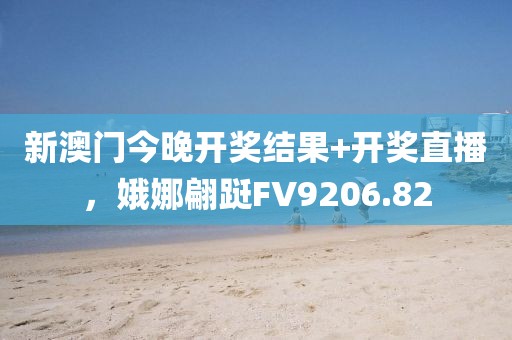 新澳门今晚开奖结果+开奖直播，娥娜翩跹FV9206.82