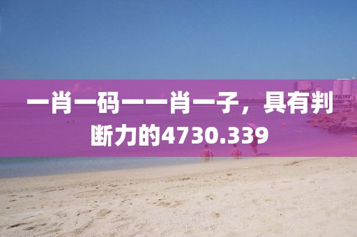 一肖一码一一肖一子，具有判断力的4730.339