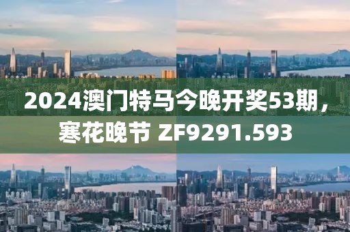 2024澳门特马今晚开奖53期，寒花晚节 ZF9291.593