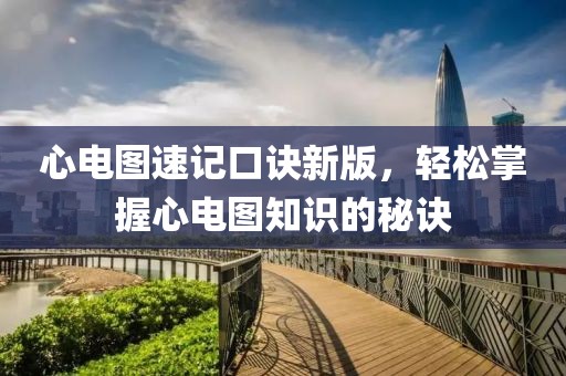 心电图速记口诀新版，轻松掌握心电图知识的秘诀