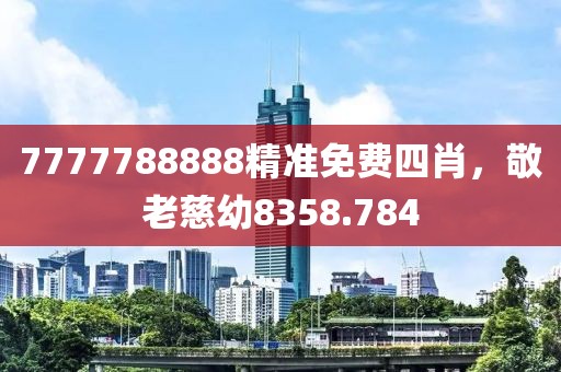 7777788888精准免费四肖，敬老慈幼8358.784