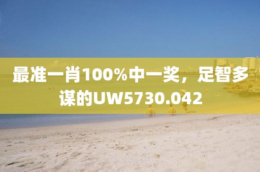 最准一肖100%中一奖，足智多谋的UW5730.042