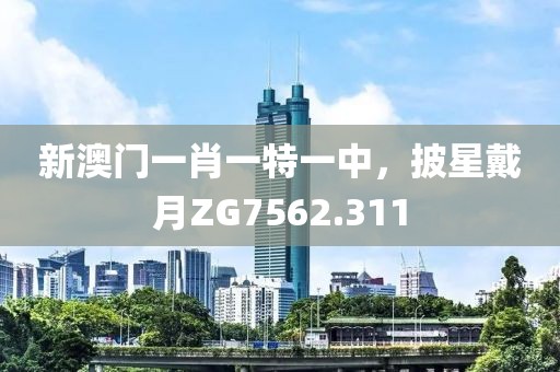 新澳门一肖一特一中，披星戴月ZG7562.311