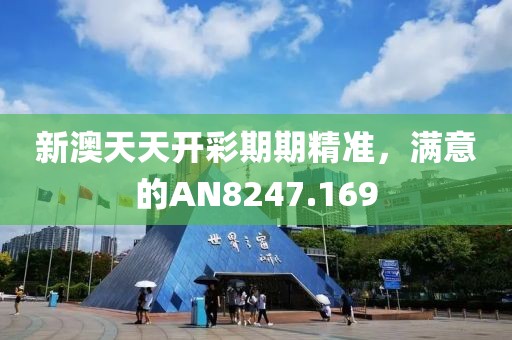 新澳天天开彩期期精准，满意的AN8247.169